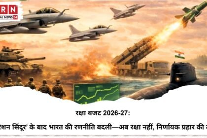 रक्षा बजट 2026-27: ‘ऑपरेशन सिंदूर’ के बाद भारत की रणनीति बदली—अब रक्षा नहीं, निर्णायक प्रहार की तैयारी