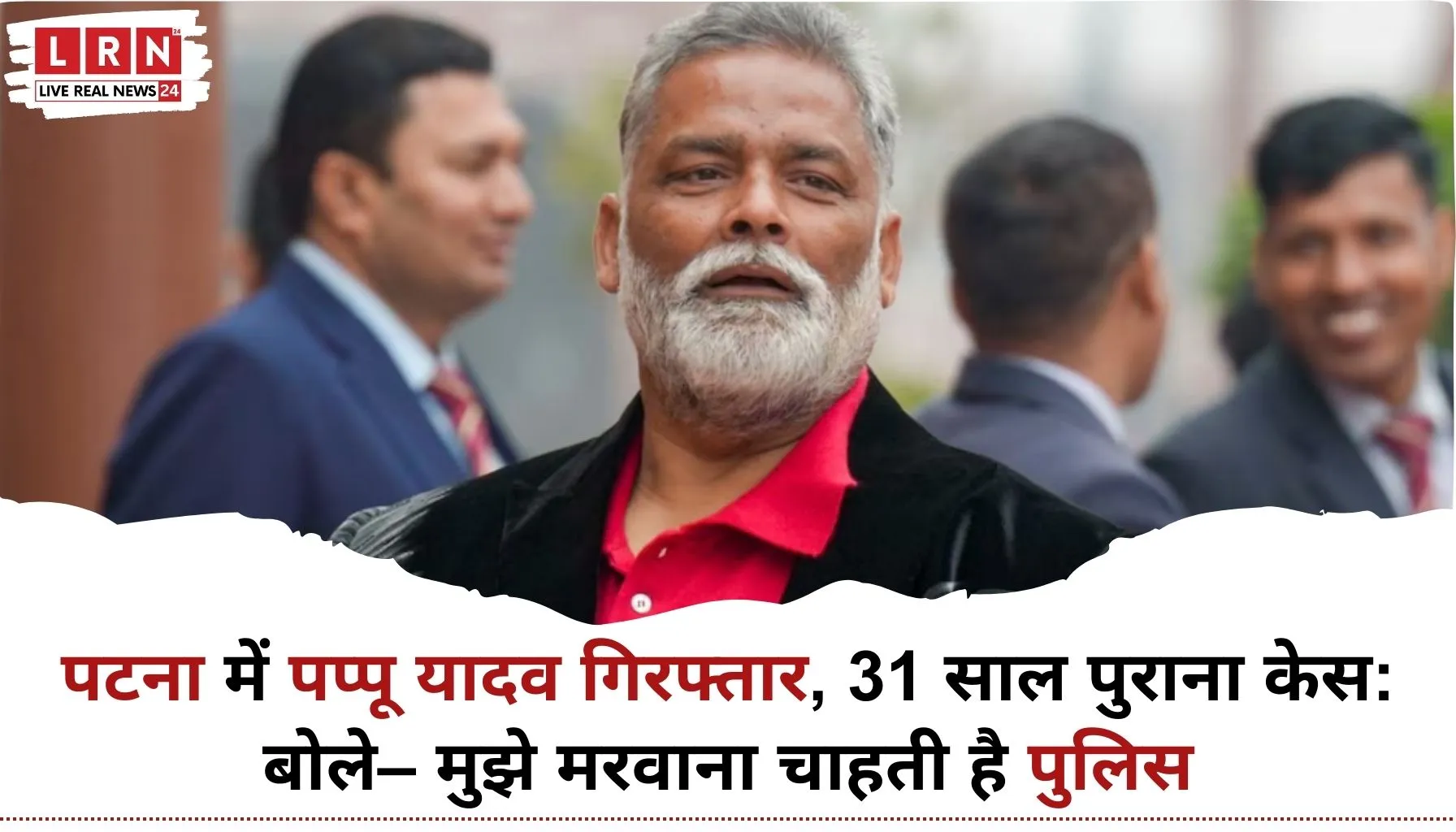 Pappu Yadav Arrest मामले में पटना पुलिस द्वारा गिरफ्तारी की कार्रवाई